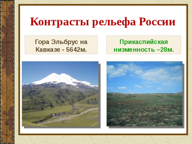 Контрасты рельефа России Гора Эльбрус на Кавказе - 5642м. Прикаспийская низменность –28м. 