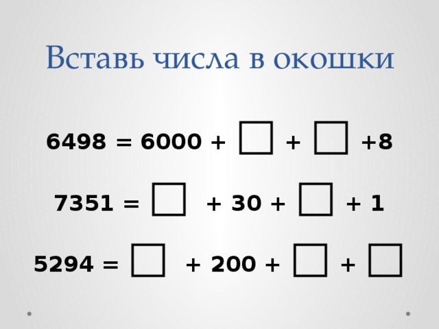 Вставь числа в окошки 6498 = 6000 + □ + □ +8 7351 = □ + 30 + □ + 1 5294 = □ + 200 + □ + □ 