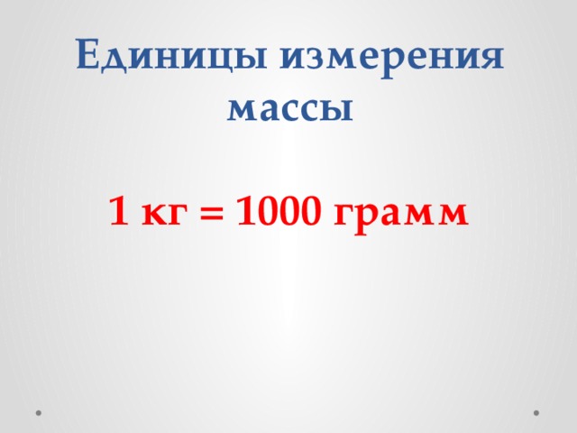   Единицы измерения массы   1 кг = 1000 грамм 
