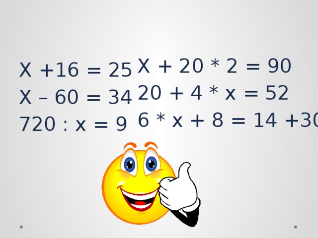 X + 20 * 2 = 90 20 + 4 * x = 52 6 * x + 8 = 14 +30 X +16 = 25 X – 60 = 34 720 : x = 9 