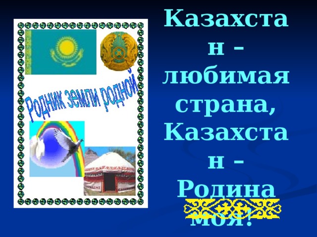 Казахстан – любимая страна, Казахстан – Родина моя!  