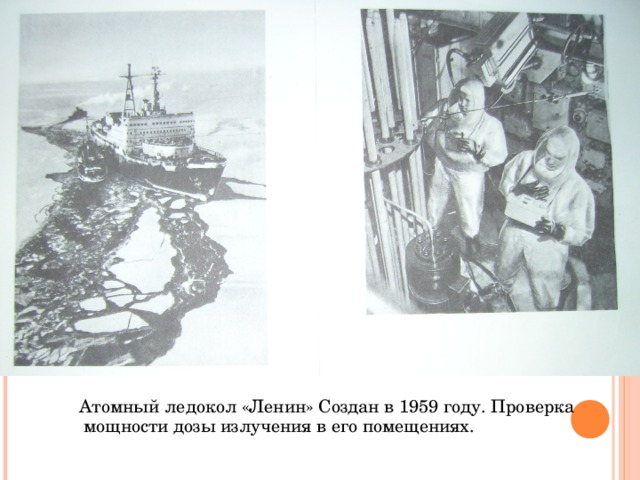  Атомный ледокол «Ленин» Создан в 1959 году. Проверка мощности дозы излучения в его помещениях. 