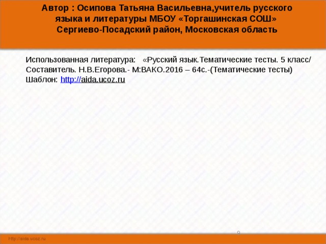 Автор : Осипова Татьяна Васильевна,учитель русского языка и литературы МБОУ «Торгашинская СОШ» Сергиево-Посадский район, Московская область Использованная литература: «Русский язык.Тематические тесты. 5 класс/ Составитель. Н.В.Егорова.- М:ВАКО.2016 – 64с.-(Тематические тесты) Шаблон: http:// aida.ucoz.ru  8 