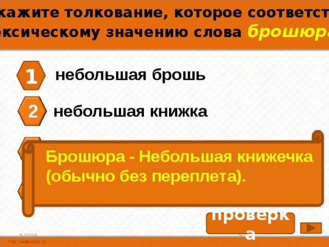 А7.Укажите толкование, которое соответствует лексическому значению слова брошюра. 1 небольшая брошь 2 небольшая книжка 3 ненужная вещь Брошюра - Небольшая книжечка (обычно без переплета). сорт хлебобулочных изделий 4 проверка 5/2/18 7 8 
