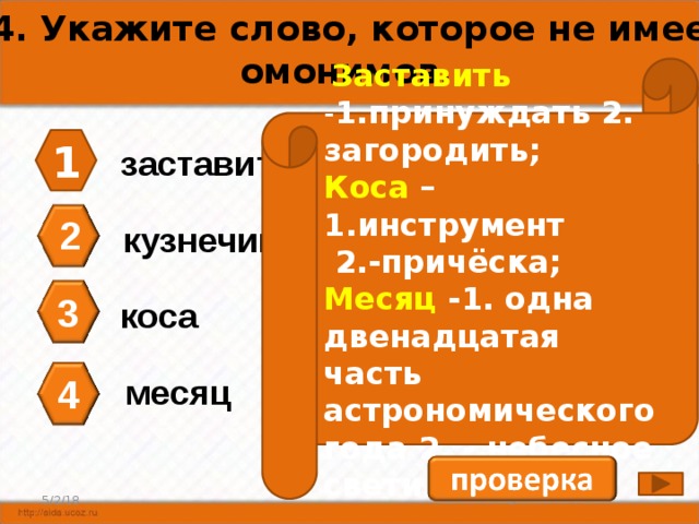 А4. Укажите слово, которое не имеет омонимов.  Заставить - 1.принуждать 2. загородить; Коса  – 1.инструмент  2.-причёска;  Месяц -1. одна двенадцатая часть астрономического года 2. - небесное светило 1 заставить 2 кузнечик 3 коса месяц 4 4 5/2/18 