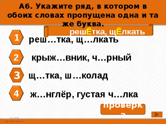 А6. Укажите ряд, в котором в обоих словах пропущена одна и та же буква. реш Ё тка, щ Ё лкать 1 реш…тка, щ…лкать 2 крыж…вник, ч…рный 3 щ…тка, ш…колад 4 ж…нглёр, густая ч…лка проверка 7 5/2/18 