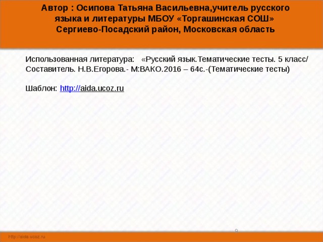 Автор : Осипова Татьяна Васильевна,учитель русского языка и литературы МБОУ «Торгашинская СОШ» Сергиево-Посадский район, Московская область Использованная литература: «Русский язык.Тематические тесты. 5 класс/ Составитель. Н.В.Егорова.- М:ВАКО.2016 – 64с.-(Тематические тесты) Шаблон: http:// aida.ucoz.ru  8 