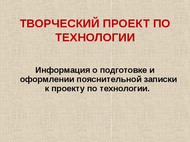 ТВОРЧЕСКИЙ ПРОЕКТ ПО ТЕХНОЛОГИИ   Информация о подготовке и оформлении пояснительной записки к проекту по технологии.   