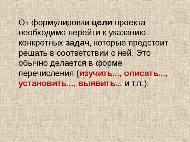  От формулировки цели проекта необходимо перейти к указанию конкретных задач , которые предстоит решать в соответствии с ней. Это обычно делается в форме перечисления ( изучить..., описать..., установить..., выявить... и т.п.). 