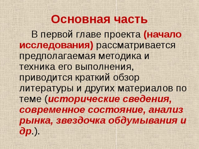 Основная часть  В первой главе проекта (начало исследования)  рассматривается предполагаемая методика и техника его выполнения, приводится краткий обзор литературы и других материалов по теме ( исторические сведения, современное состояние, анализ рынка, звездочка обдумывания и др .). 