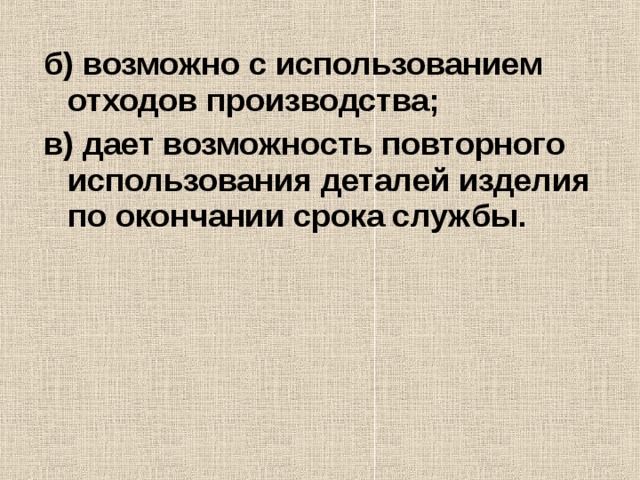 б) возможно с использованием отходов производства; в) дает возможность повторного использования деталей изделия по окончании срока службы. 