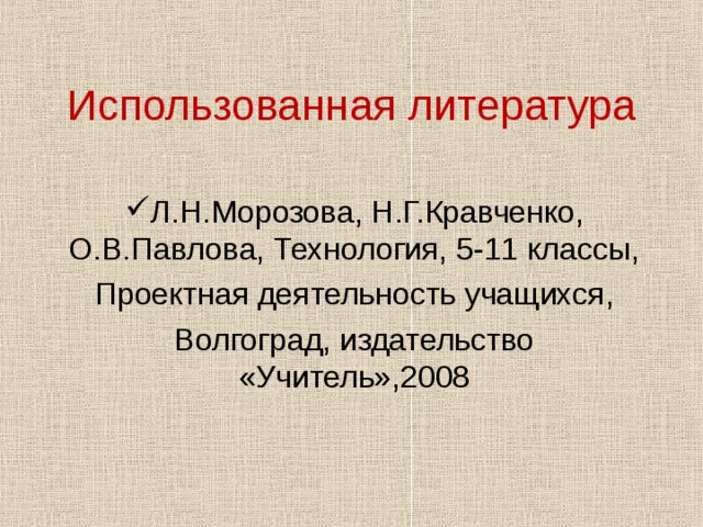 Использованная литература Л.Н.Морозова, Н.Г.Кравченко, О.В.Павлова, Технология, 5-11 классы, Проектная деятельность учащихся, Волгоград, издательство «Учитель»,2008 