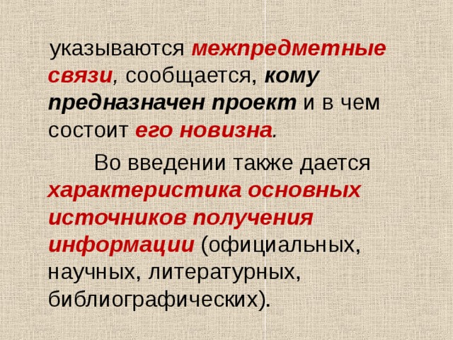  указываются межпредметные связи , сообщается, кому предназначен проект и в чем состоит его новизна .   Во введении также дается характеристика основных источников получения информации  (официальных, научных, литературных, библиографических). 