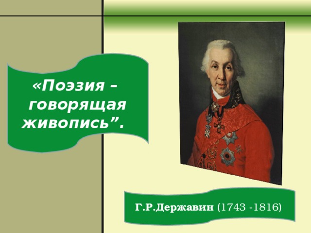                          «Поэзия – говорящая живопись”.    Г.Р.Державин (1743 - 1816)  