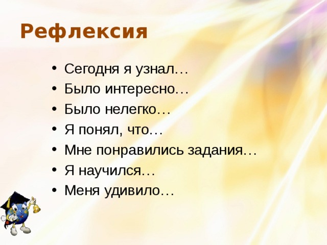 Рефлексия Сегодня я узнал… Было интересно… Было нелегко… Я понял, что… Мне понравились задания… Я научился… Меня удивило… 