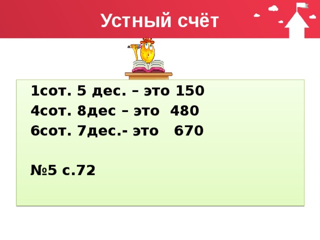 Устный счёт 1сот. 5 дес. – это 150 4сот. 8дес – это 480 6сот. 7дес.- это 670  № 5 с.72 