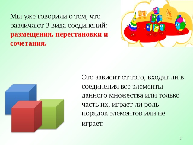 Мы уже говорили о том, что различают 3 вида соединений:  размещения, перестановки и сочетания.  Это зависит от того, входят ли в соединения все элементы данного множества или только часть их, играет ли роль порядок элементов или не играет.  2 