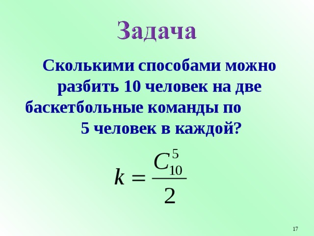 Сколькими способами можно разбить 10 человек на две баскетбольные команды по 5 человек в каждой?  