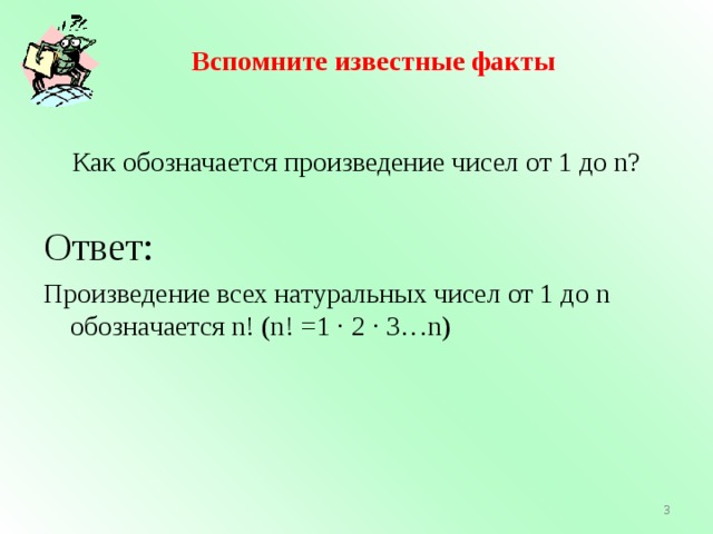 Вспомните известные факты   Как обозначается произведение чисел от 1 до n?   Ответ:  Произведение всех натуральных чисел от 1 до n обозначается n! (n! =1 · 2 · 3…n) 2 