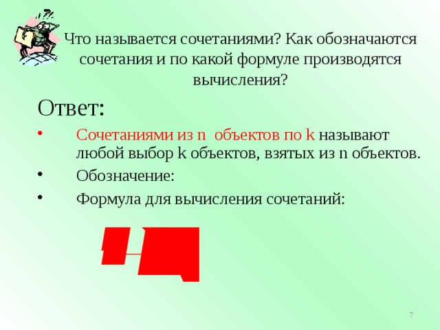 Что называется сочетаниями? Как обозначаются сочетания и по какой формуле производятся вычисления? Ответ: Сочетаниями из n объектов по k называют любой выбор k объектов, взятых из n объектов. Обозначение: Формула для вычисления сочетаний: 2 