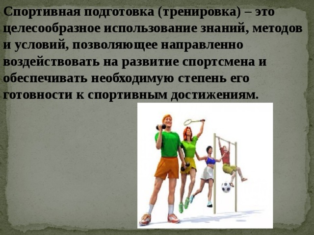 Спортивная подготовка (тренировка) – это целесообразное использование знаний, методов и условий, позволяющее направленно воздействовать на развитие спортсмена и обеспечивать необходимую степень его готовности к спортивным достижениям.  