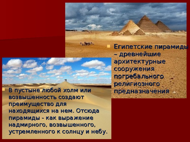 Египетские пирамиды – древнейшие архитектурные сооружения погребального религиозного предназначения 1 В пустыне любой холм или возвышенность создают преимущество для находящихся на нем. Отсюда пирамиды - как выражение надмирного, возвышенного, устремленного к солнцу и небу. 