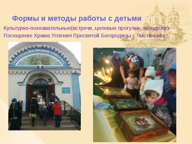  Формы и методы работы с детьми Культурно-познавательные(встречи, целевые прогулки, экскурсии) Посещение Храма Успения Пресвятой Богородицы с.Чистенькое 