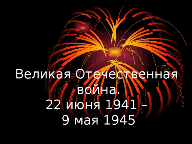 Великая Отечественная  война.  22 июня 1941 –  9 мая 1945