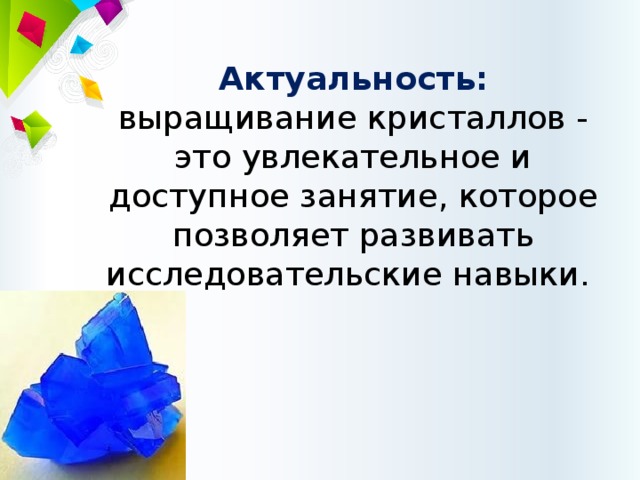 Актуальность: выращивание кристаллов - это увлекательное и доступное занятие, которое позволяет развивать исследовательские навыки. 