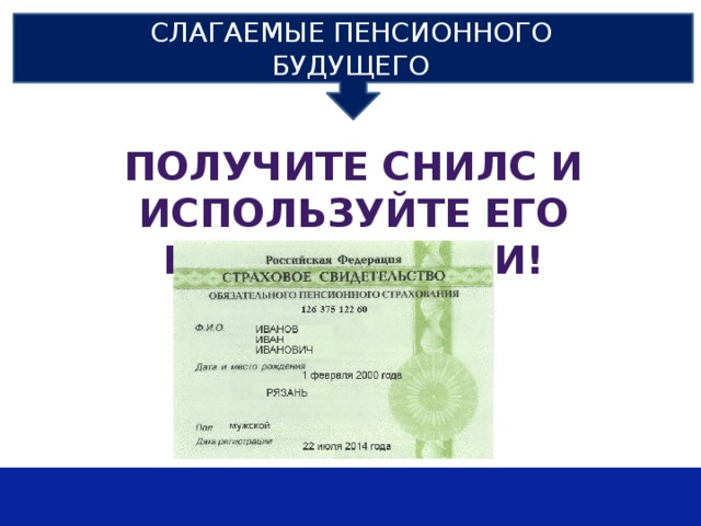 СЛАГАЕМЫЕ ПЕНСИОННОГО БУДУЩЕГО ПОЛУЧИТЕ СНИЛС И ИСПОЛЬЗУЙТЕ ЕГО ВОЗМОЖНОСТИ! 