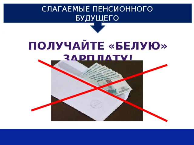 СЛАГАЕМЫЕ ПЕНСИОННОГО БУДУЩЕГО ПОЛУЧАЙТЕ «БЕЛУЮ» ЗАРПЛАТУ! 