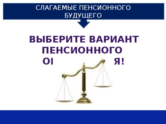 СЛАГАЕМЫЕ ПЕНСИОННОГО БУДУЩЕГО ВЫБЕРИТЕ ВАРИАНТ ПЕНСИОННОГО ОБЕСПЕЧЕНИЯ! 