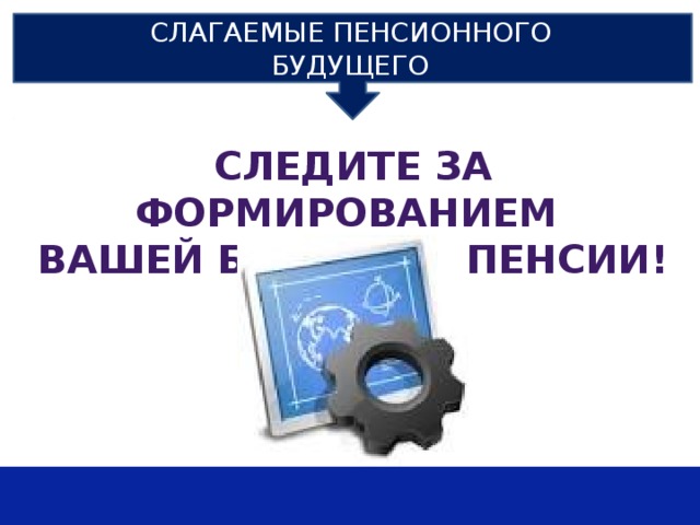СЛАГАЕМЫЕ ПЕНСИОННОГО БУДУЩЕГО СЛЕДИТЕ ЗА ФОРМИРОВАНИЕМ ВАШЕЙ БУДУЩЕЙ ПЕНСИИ! 
