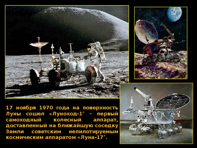 17 ноября 1970 года на поверхность Луны сошел «Луноход-1″ – первый самоходный колесный аппарат, доставленный на ближайшую соседку Земли советским непилотируемым космическим аппаратом «Луна-17″. 