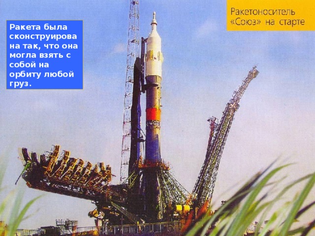 Ракета была сконструирована так, что она могла взять с собой на орбиту любой груз. 