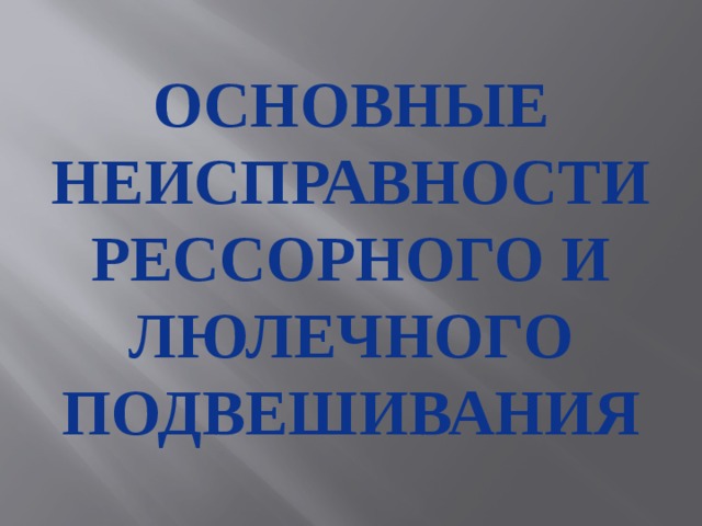 Основные неисправности рессорного и люлечного подвешивания 