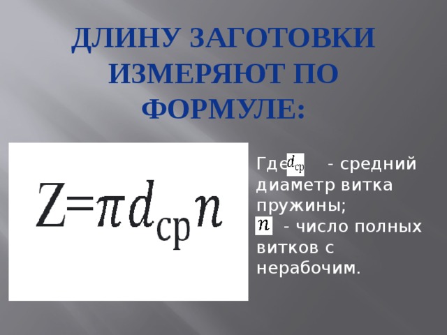 Длину заготовки измеряют по формуле: Где - средний диаметр витка пружины;   - число полных витков с нерабочим. 