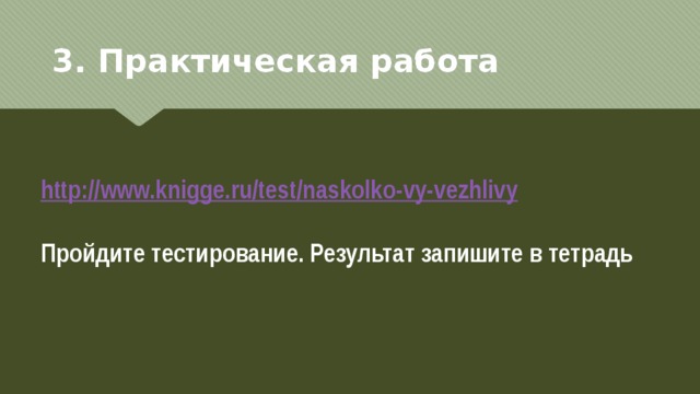 3. Практическая работа http:// www.knigge.ru/test/naskolko-vy-vezhlivy  Пройдите тестирование. Результат запишите в тетрадь 