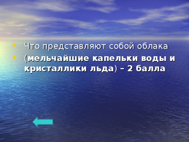 Что представляют собой облака ( мельчайшие капельки воды и кристаллики льда ) – 2 балла  