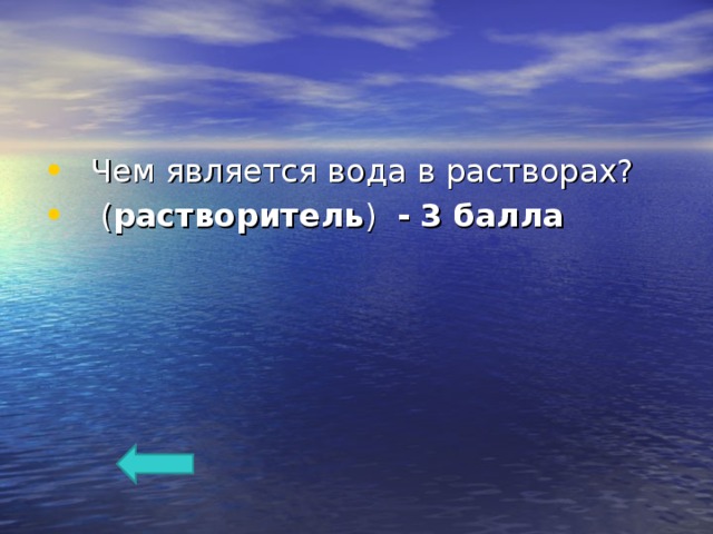 Чем является вода в растворах?  ( растворитель ) -  3 балла 