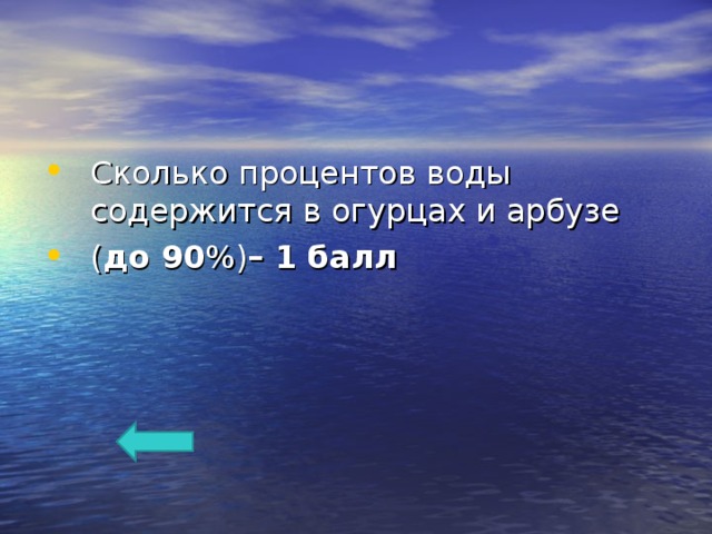 Сколько процентов воды содержится в огурцах и арбузе ( до 90 %) – 1 балл  