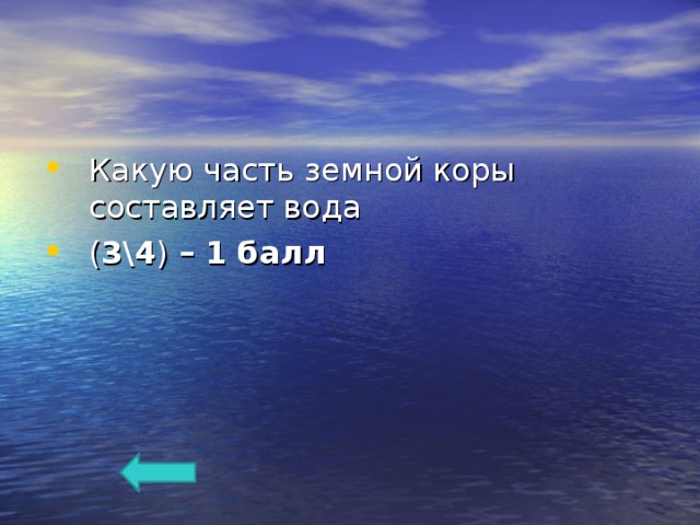 Какую часть земной коры составляет вода ( 3\4 ) – 1 балл  
