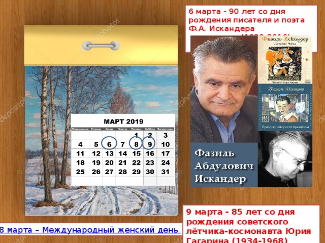 6 марта - 90 лет со дня рождения писателя и поэта Ф.А. Искандера  (1929-2016) 9 марта - 85 лет со дня рождения советского лётчика-космонавта Юрия Гагарина (1934-1968) 8 марта – Международный женский день 