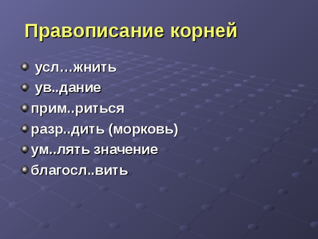  Правописание корней  усл…жнить  ув..дание прим..риться разр..дить (морковь) ум..лять значение благосл..вить  