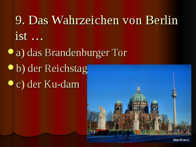 9. Das Wahrzeichen von Berlin ist … a) das Brandenburger Tor b) der Reichstag c) der Ku-dam  