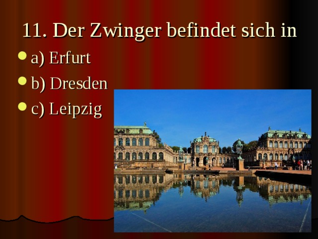 11. Der Zwinger befindet sich in   a) Erfurt b) Dresden c) Leipzig  