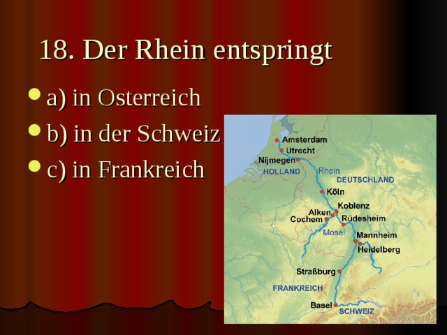 18. Der Rhein entspringt   a) in Osterreich b) in der Schweiz c) in Frankreich  