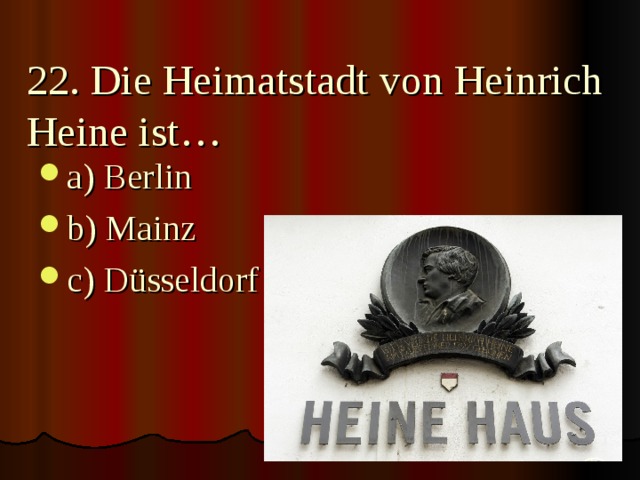 22. Die Heimatstadt von Heinrich Heine ist… a) Berlin b) Mainz c) Düsseldorf 