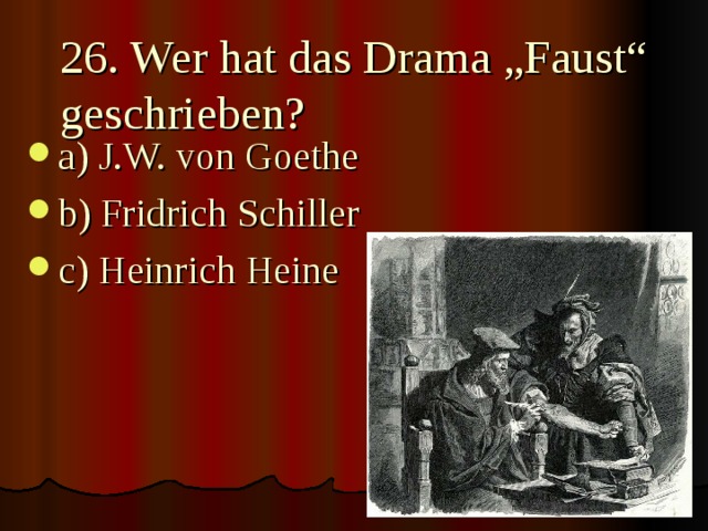 26. Wer hat das Drama „Faust“ geschrieben? a) J.W. von Goethe b) Fridrich Schiller c) Heinrich Heine 
