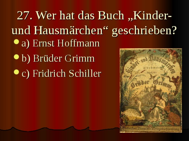 27. Wer hat das Buch „Kinder- und Hausmärchen“ geschrieben? a) Ernst Hoffmann b) Brüder Grimm c) Fridrich Schiller 